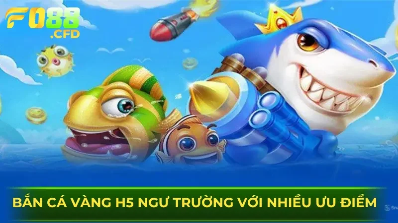 Bắn cá vàng h5 ngư trường với nhiều ưu điểm